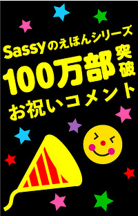 Sassyのえほんシリーズ100万部突破！　「Sassyのえほん」シリーズ100万部突破に寄せて、お祝いコメントが届きました！