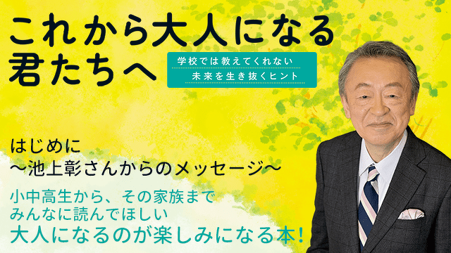 みんなに読んでほしい 大人になるのが楽しみになる本！～池上彰さんからのメッセージ～
