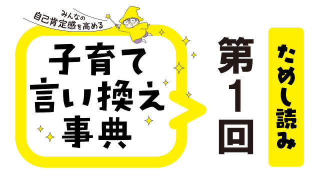 育児の悩みを解決してくれる『みんなの自己肯定感を高める 子育て言い換え事典』ためし読み　第1回