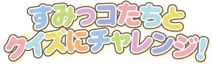 すみっコたちとクイズにチャレンジ!