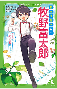朝ドラで話題！　牧野富太郎ってどんな人？　つばさ文庫で楽しくわかる！