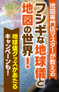 地図専門店マスターが教えるフシギな地球儀と地図の世界！第３回【地球儀グッズがあたるキャンペーンも！】