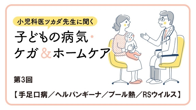【感染力が強い！　子どもがかかりやすい夏の感染症〜手足口病／ヘルパンギーナ／アデノウイルス／RSウイルス】「小児科医ツカダ先生に聞く　子どもの病気・ケガ＆ホームケア」第３回