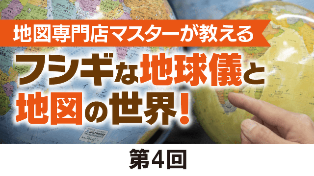 地図専門店マスターが教えるフシギな地球儀と地図の世界！第４回【地球儀グッズがあたるキャンペーンも！】