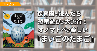【レビュー】保育園で読んだら恐竜遊びが大流行! オノマトペが楽しい『まいごのたまご』