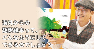 おうち時間を楽しもう《聞かせて!聞かせ屋。けいたろう》 第3回 絵本の翻訳裏話「え?僕が翻訳!?」 海外からの翻訳絵本って、どんなふうにしてできるのでしょう?