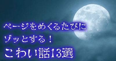 幽霊? 怪奇現象? 都市伝説? ページをめくるたびにゾッとする!こわい話13選
