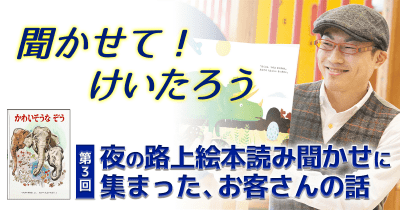 聞かせて!けいたろう 第3回 夜の路上絵本読み聞かせに集まった、お客さんの話