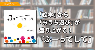 【レビュー】「絵本」から「おうち遊び」が盛り上がる!自宅から出られない私にとっての、2020年夏の代名詞だった『ふーってして』