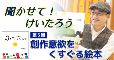 聞かせて!けいたろう 第5回 創作意欲をくすぐる絵本