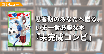 【レビュー】周囲の目との付き合い方って? 思春期のあなたへ贈る、いま一番必要な本『未完成コンビ』