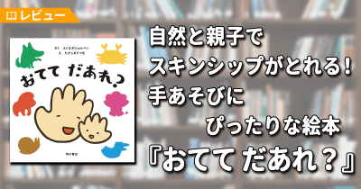 【レビュー】自然と親子でスキンシップがとれる! 手あそびにぴったりな絵本『おてて だあれ?』