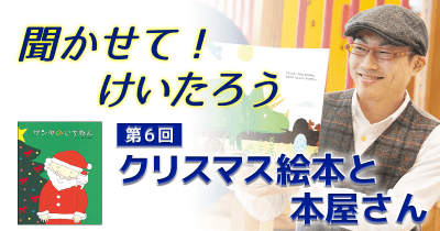 聞かせて!けいたろう 第6回 クリスマス絵本と本屋さん