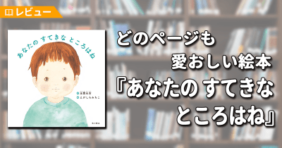【レビュー】どのページも愛おしい絵本『あなたの すてきな ところはね』