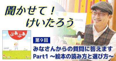 聞かせて!けいたろう 第9回  みなさんからの質問に答えます Part1 ~絵本の読み方と選び方~