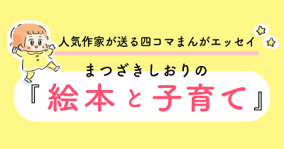 人気作家が送る四コマまんがエッセイ まつざきしおりの「絵本と子育て」