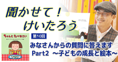 聞かせて!けいたろう 第10回  みなさんからの質問に答えます Part2 ~子どもの成長と絵本~