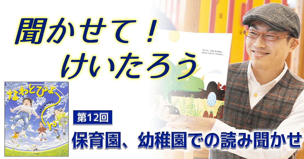 聞かせて！けいたろう 第12回 保育園、幼稚園での読み聞かせ