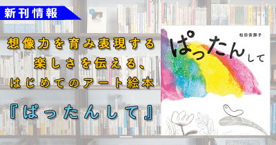 【おうちでSTEAM教育】想像力を育み表現する楽しさを伝える、はじめてのアート絵本シリーズ『ぱったんして』新発売