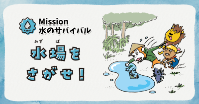 【Mission】水のサバイバル　水場をさがせ！