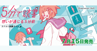 5分で”キュン”とする物語をあなたにお届けします。「カドカワ読書タイム」7月刊が登場!