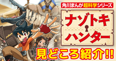 【見どころ紹介!】角川まんが超科学シリーズ「ナゾトキ・ハンター」で歴史や考古学の知識を学ぼう!