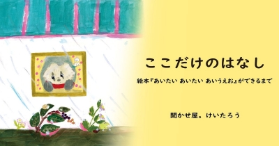 ここだけのはなし 絵本『あいたい あいたい あいうえお』ができるまで 第3回