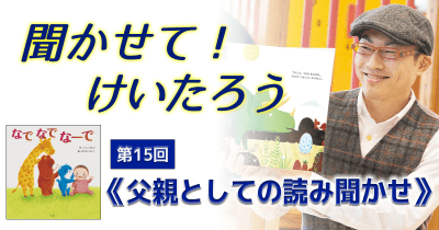 聞かせて!けいたろう 第15回  《父親としての読み聞かせ》