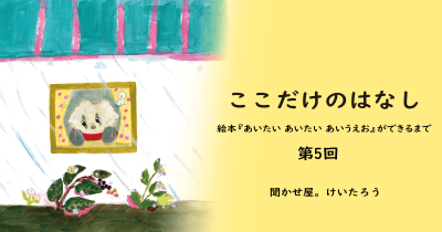ここだけのはなし 絵本『あいたい あいたい あいうえお』ができるまで 第5回