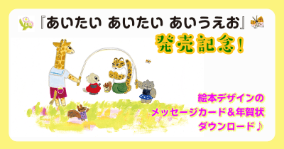 『あいたい あいたい あいうえお』発売記念!絵本デザインのメッセージカード&年賀状をダウンロードしてメッセージを贈ろう♪