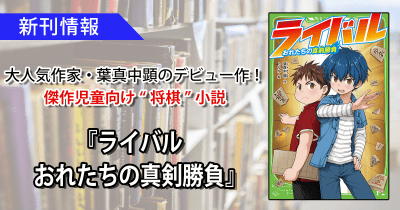 葉真中顕の児童向け“将棋”小説『ライバル おれたちの真剣勝負』が、角川つばさ文庫に登場!