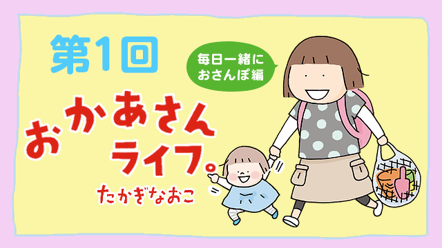 おかあさんライフ。毎日一緒におさんぽ編　第1回　はじめに