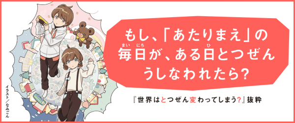 【スペシャル連載】東日本大震災をかんがえる本『世界はとつぜん変わってしまう？』イメージ