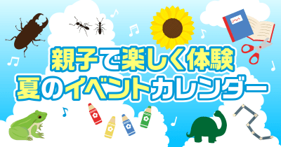 <更新!>親子で楽しく体験! 夏のおすすめイベントを紹介