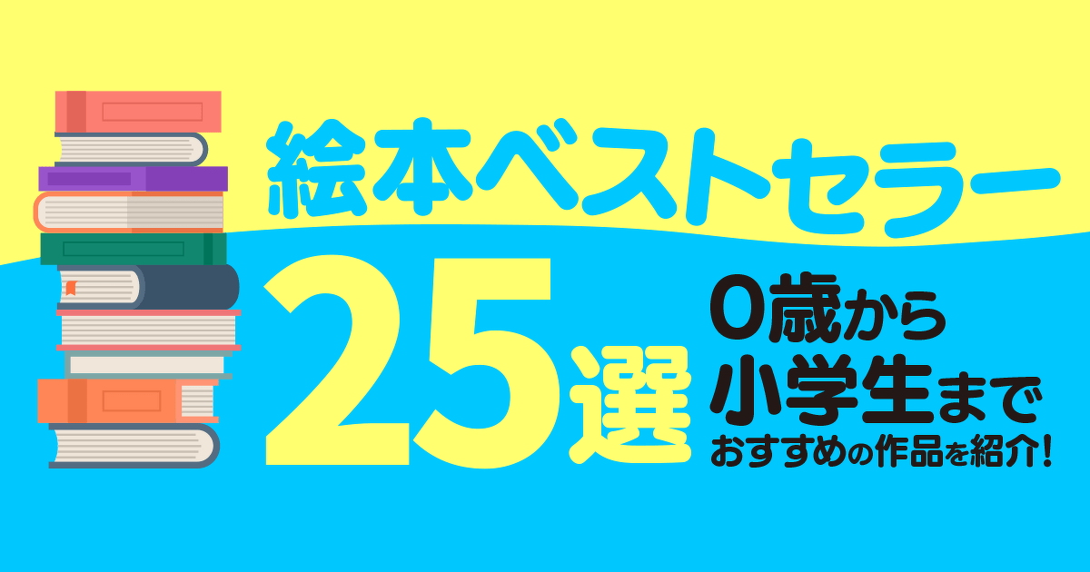 絵本ベストセラー25選】0歳から小学生までおすすめの作品を紹介 