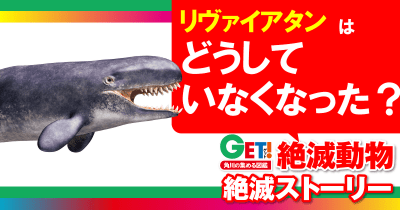 どうしていなくなった?『GET! 絶滅動物』絶滅ストーリー 第4回 リヴァイアタン