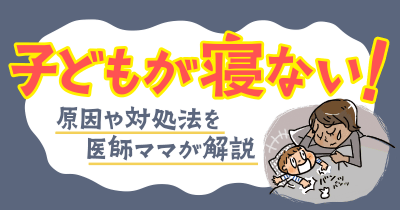 子どもが寝ない!原因や対処法を医師ママが解説