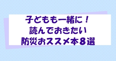 子どもも一緒に! 読んでおきたい防災おススメ本8選