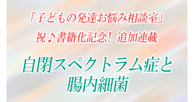 【自閉スペクトラム症と腸内細菌】祝♪書籍化記念!追加連載 第1回