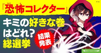 『恐怖コレクター』キミの好きな巻はどれ?総選挙結果発表!