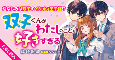 イケメン兄弟との同居生活は毎日がドキドキ!『双子くんがわたしのことを好きすぎる』ためし読み連載 第5回