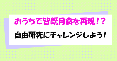 おうちで皆既月食を再現!?自由研究にチャレンジしよう!
