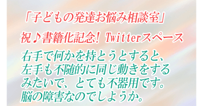 書籍発売記念!子どもの発達お悩み相談室Twitterスペース第4回「右手で何かを持とうとすると、左手も不随的に同じ動きをするみたいで、とても不器用です。脳の障害なのでしようか。」