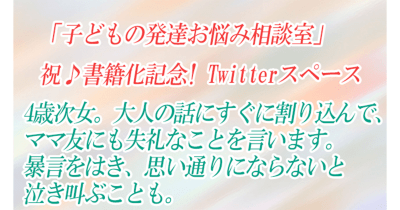 書籍発売記念!子どもの発達お悩み相談室Twitterスペース第5回「4歳次女。大人の話にすぐに割り込んで、ママ友にも失礼なことを言います。暴言をはき、思い通りにならないと泣き叫ぶことも。」