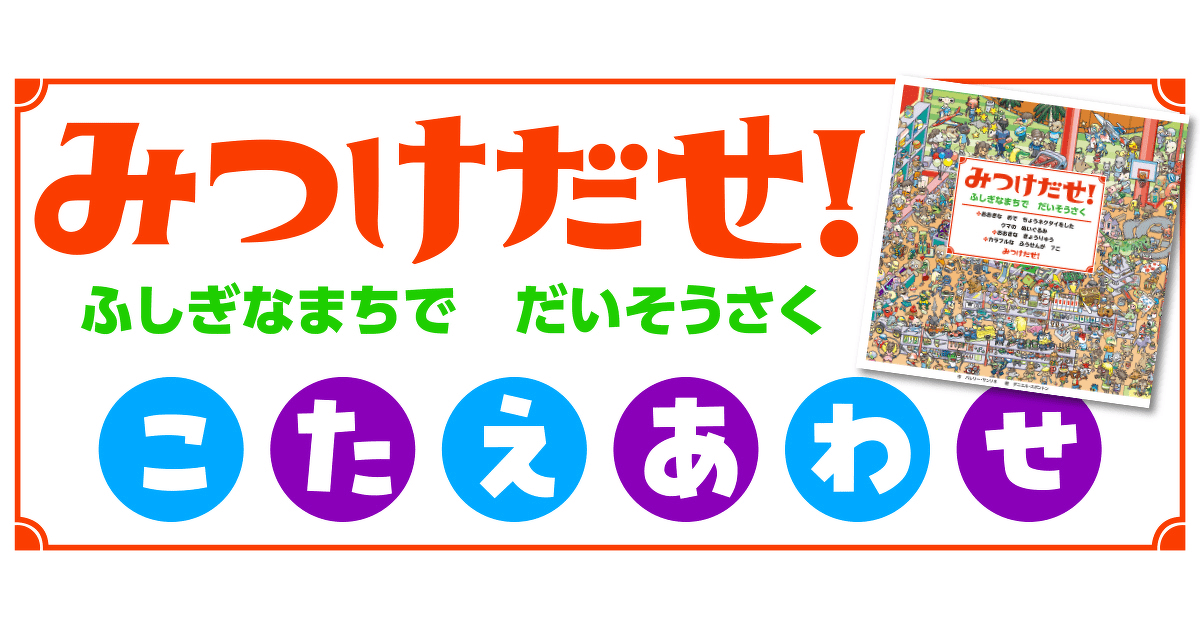 みつけだせ！ ふしぎなまちで だいそうさく』こたえあわせ