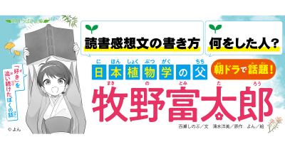 【読書感想文の書き方紹介!】朝ドラで話題の「牧野富太郎」がオススメ