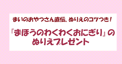 まいのおやつさん直伝、ぬりえのコツつき! 『まほうのわくわくおにぎり』のぬりえプレゼント