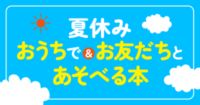 楽しく“あそべる本”を編集部が厳選! 夏休みにおうちで&お友だちとあそぼう