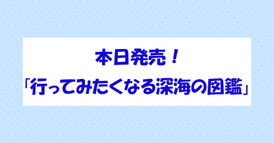 本日発売『行ってみたくなる深海の図鑑』