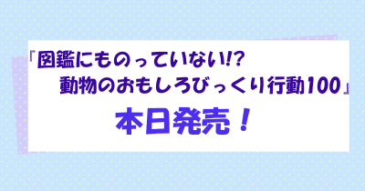 自由研究にいますぐ使える‼ 『図鑑にものっていない!? 動物のおもしろびっくり行動100』本日発売!